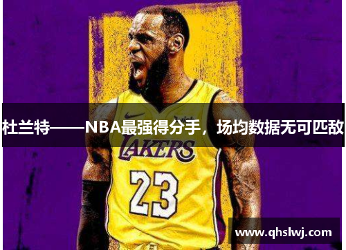 杜兰特——NBA最强得分手，场均数据无可匹敌