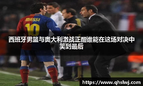 西班牙男篮与奥大利激战正酣谁能在这场对决中笑到最后